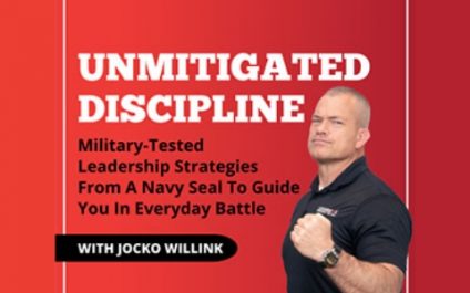 Unmitigated Discipline Military-Tested Leadership Strategies From A Navy Seal to Guide You In Everyday Battle