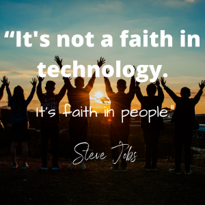  “It's not a faith in technology. It's faith in people.” Steve Jobs