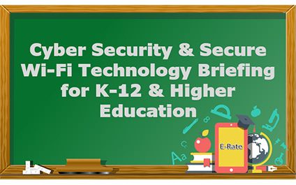Webinar – Cyber Security and Secure Wi-Fi Technology Briefing for K-12 and Higher Education