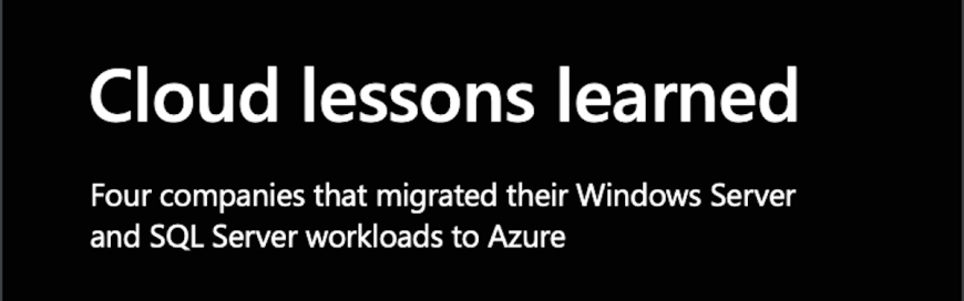 Cloud lessons learned: four companies that migrated their Windows Server and SQL Server workloads to Azure