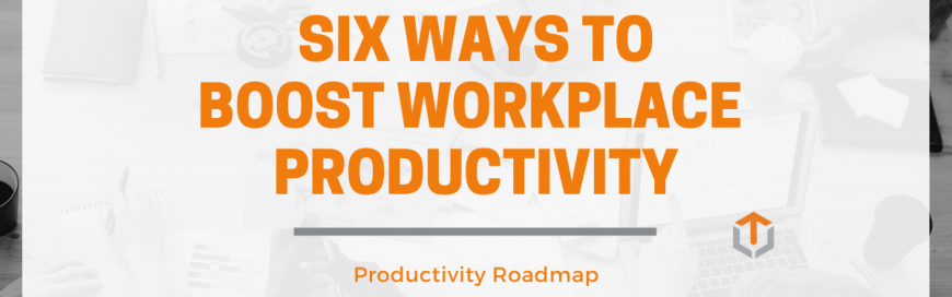 Six Ways to Boost Workplace Productivity
