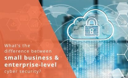 What’s the difference between small business and enterprise-level cyber security?