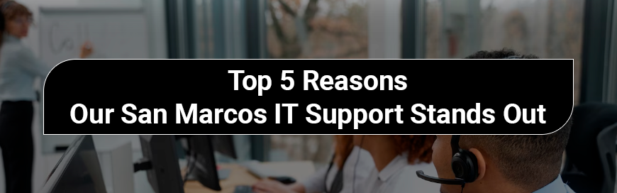 Reasons-Our-San-Marcos-IT-Support-Stands-Out