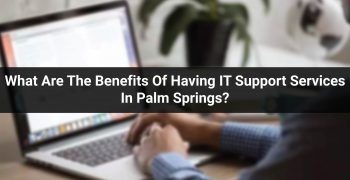 What Are The Benefits Of Having IT Support Services In Palm Springs?