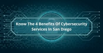 Know The 4 Benefits Of Cybersecurity Services In San Diego