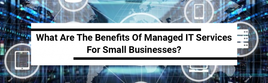What are the Benefits of Managed IT Services for Small Businesses?