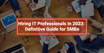 Hiring IT Professionals In 2023: Definitive Guide for SMBs