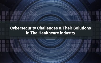 Cybersecurity Challenges & Their Solutions In The Healthcare Industry