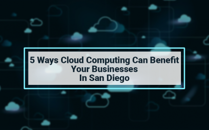 5 Ways Cloud Computing can Benefit Your Businesses in San Diego