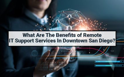 What Are The Benefits of Remote IT Support Services in Downtown San Diego?