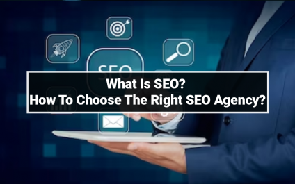 What Is SEO? How to Choose The Right SEO Agency?