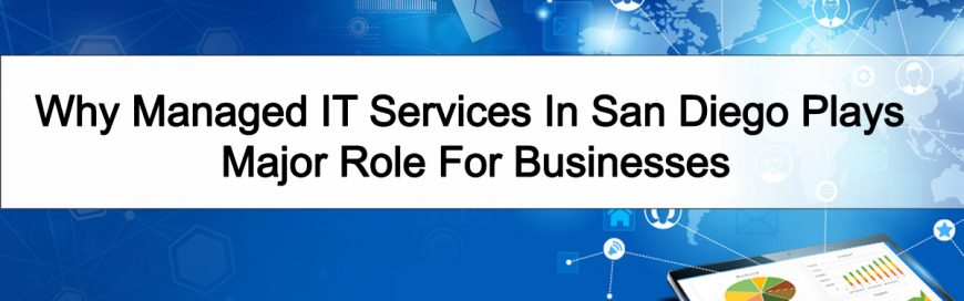 Why Managed IT Services In San Diego Plays Major Role For Businesses