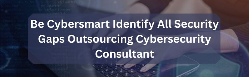 Be Cybersmart Identify All Security Gaps Outsourcing Cybersecurity ...