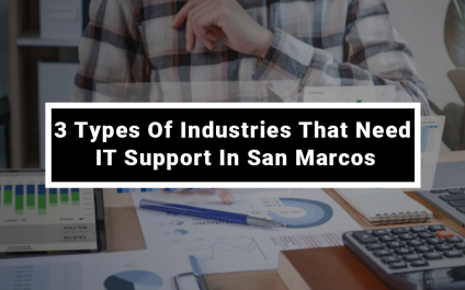 3 Types Of Industries That Need IT Support In San Marcos