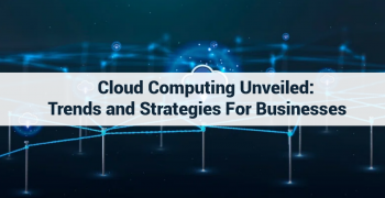 Cloud Computing Unveiled: Trends and Strategies for Businesses