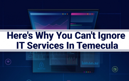 Here’s Why You Can’t Ignore IT Services In Temecula