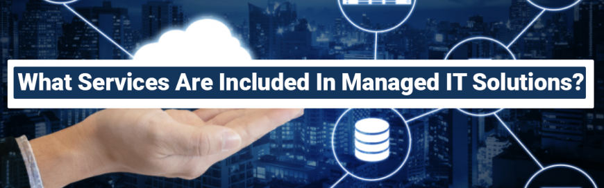 What Services Are Included In Managed IT Solutions?