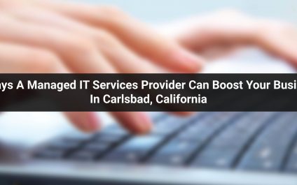 5 Ways A Managed IT Services Provider Can Boost Your Business In Carlsbad, California