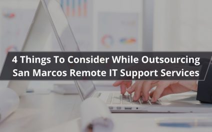 4 Things to Consider While Outsourcing San Marcos Remote IT Support Services