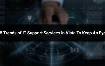 Top 5 Trends of IT Support Services In Vista To Keep An Eye On!