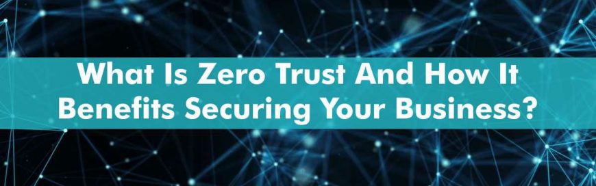 What Is Zero Trust And How It Benefits Securing Your Business?