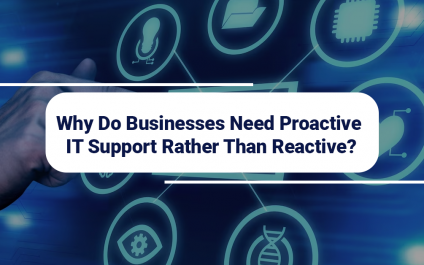 Why Do Businesses Need Proactive IT Support Rather Than Reactive?