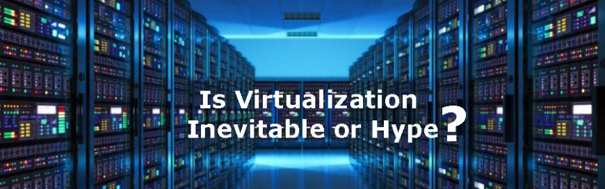 Is Virtualization Inevitable or Hype?
