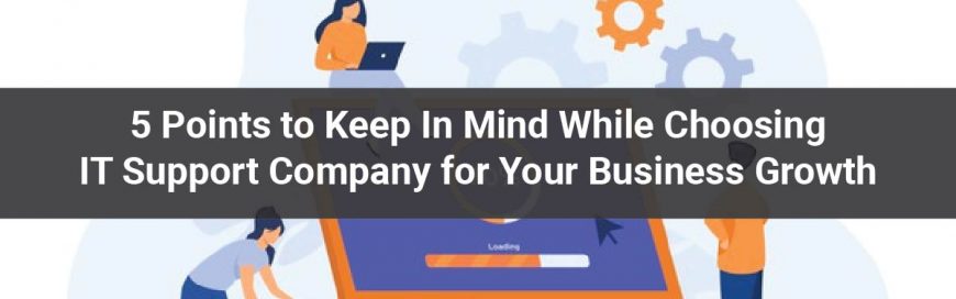 5 Points to Keep In Mind While Choosing IT Support Company for Your Business Growth