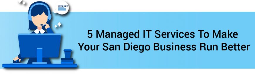 5 Managed IT Services To Make Your San Diego Business Run Better