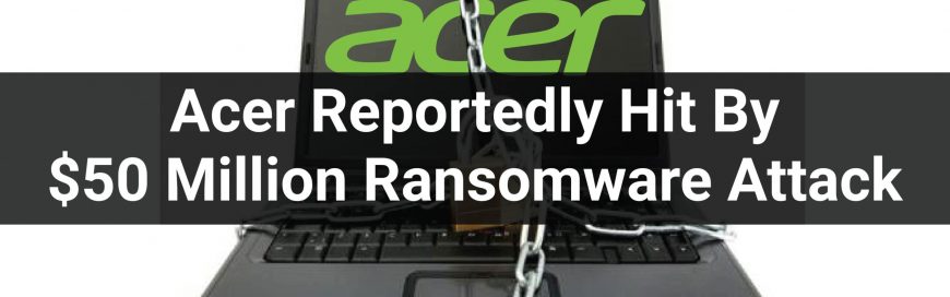 Acer Reportedly Hit By $50 Million Ransomware Attack