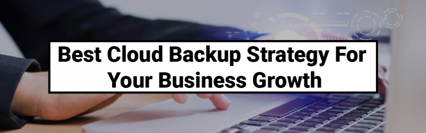 Best Cloud Backup Strategy For Your Business Growth