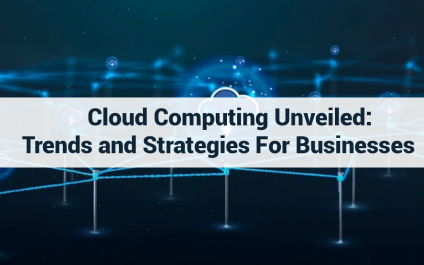 Cloud Computing Unveiled: Trends and Strategies for Businesses