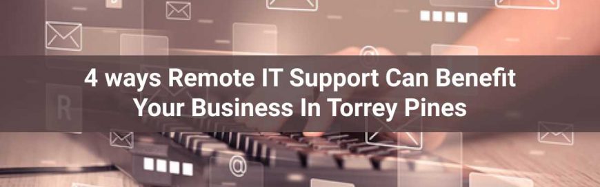 4 Ways Remote IT Support Can Benefit Your Business In Torrey Pines