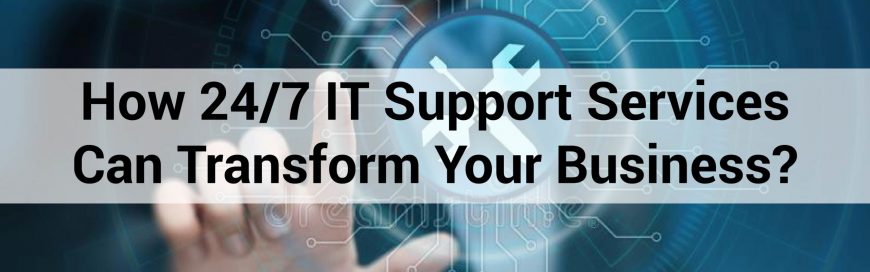 How 24/7 IT Support Services Can Transform Your Business?