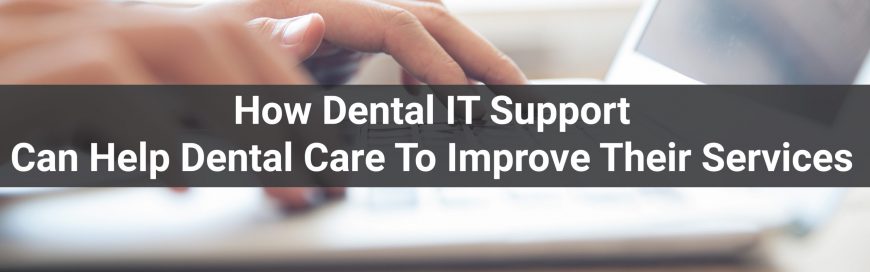 How Dental IT Support Can Help Dental Care To Improve Their Services