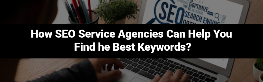 How SEO Service Agencies Can Help You Find the Best Keywords?