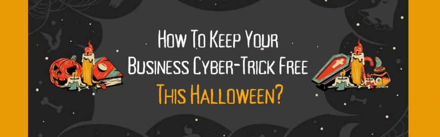 How To Keep Your Business Cyber-Trick Free This Halloween?