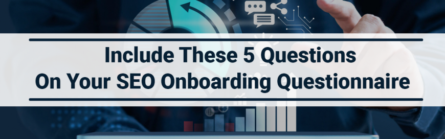 Include These 5 Questions On Your SEO Onboarding Questionnaire