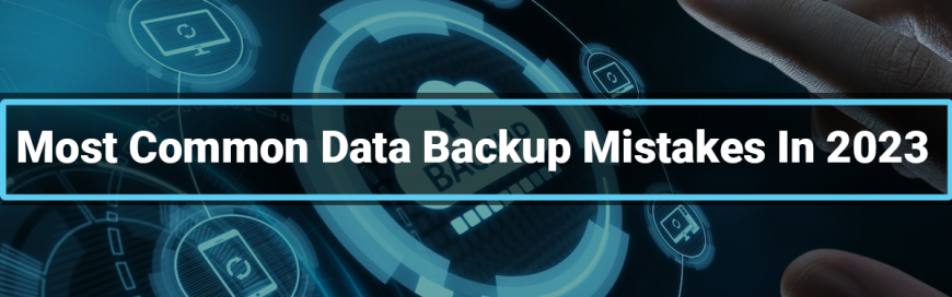 Most Common Data Backup Mistakes In 2023