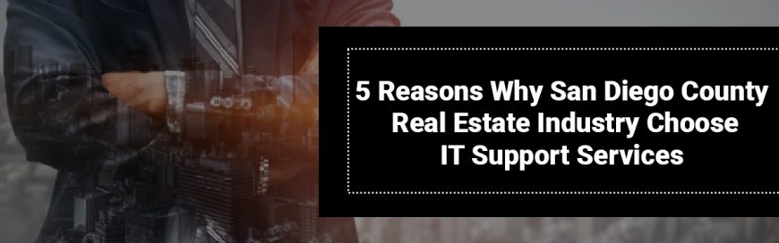 5 Reasons Why San Diego County Real Estate Industry Choose IT Support Services