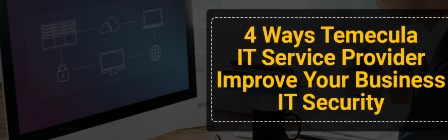 4 Ways Temecula IT Service Provider Improve Your Business IT Security