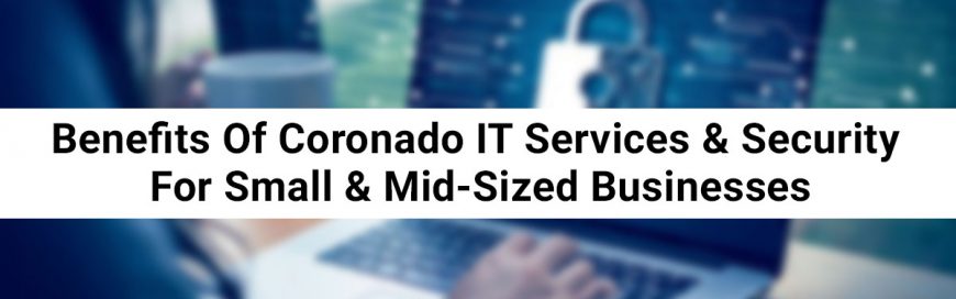 Benefits Of Coronado IT Services & Security For Small & Mid-Sized Businesses