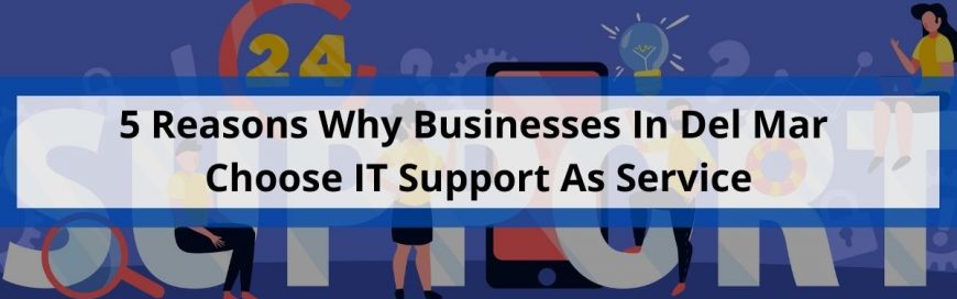 5 Reasons Why Businesses In Del Mar Choose IT Support As Service