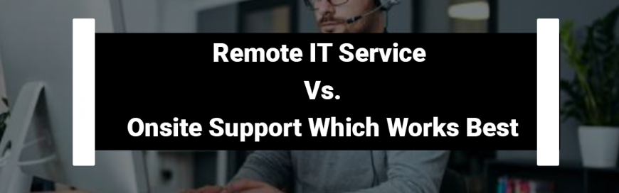 Remote IT Service Vs. Onsite Support Which Works Best