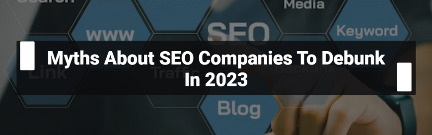 Myths About SEO Companies To Debunk In 2023