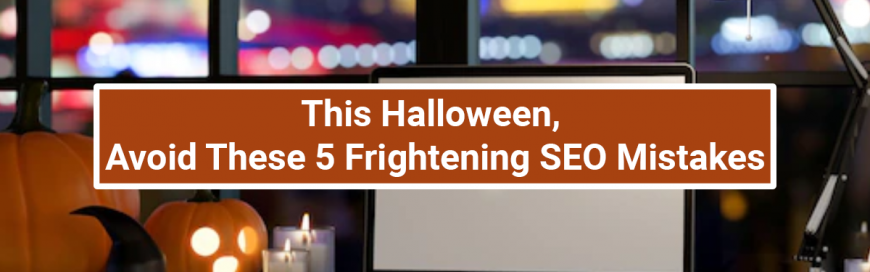 This Halloween, Avoid These 5 Frightening SEO Mistakes