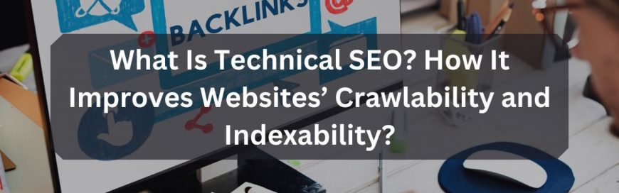 What Is Technical SEO? How It Improves Websites’ Crawlability and Indexability?