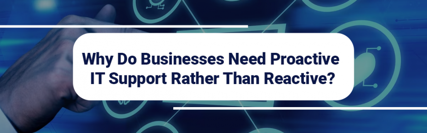 Why Do Businesses Need Proactive IT Support Rather Than Reactive?