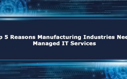 Top 5 Reasons Manufacturing Industries Needs Managed IT Services