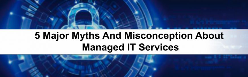 5 Major Myths And Misconception About Managed IT Services